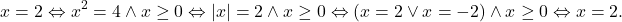 \[x=2 \Leftrightarrow x^2=4~\wedge~ x\geq 0 \Leftrightarrow |x|=2~\wedge~ x\geq 0 \Leftrightarrow (x=2~ \vee~ x=-2)~\wedge~ x\geq 0 \Leftrightarrow x=2.\]