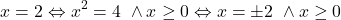 \[x=2 \Leftrightarrow x^2=4~\wedge x\geq 0 \Leftrightarrow x=\pm 2~\wedge x\geq 0\]